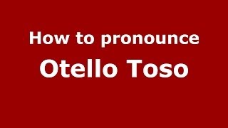 How to pronounce Otello Toso