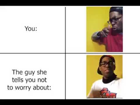 YOU VS THE GUY SHE TELLS YOU NOT WORRY ABOUT