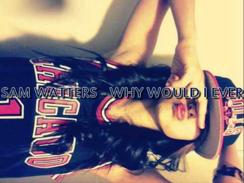 Sam Watters - Why Would I Ever