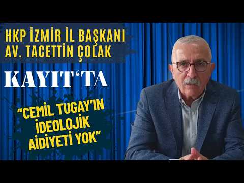 KAYIT ÖZEL BÖLÜM 4 - HKP İzmir İl Başkanı Av. Tacettin Çolak: CEMİL TUGAY'IN İDEOLOJİK AİDİYETİ YOK!