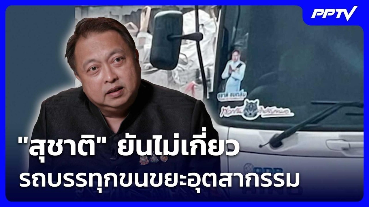 "สุชาติ" ยันไม่เกี่ยวรถบรรทุกขนขยะอุตสากรรม | โชว์?