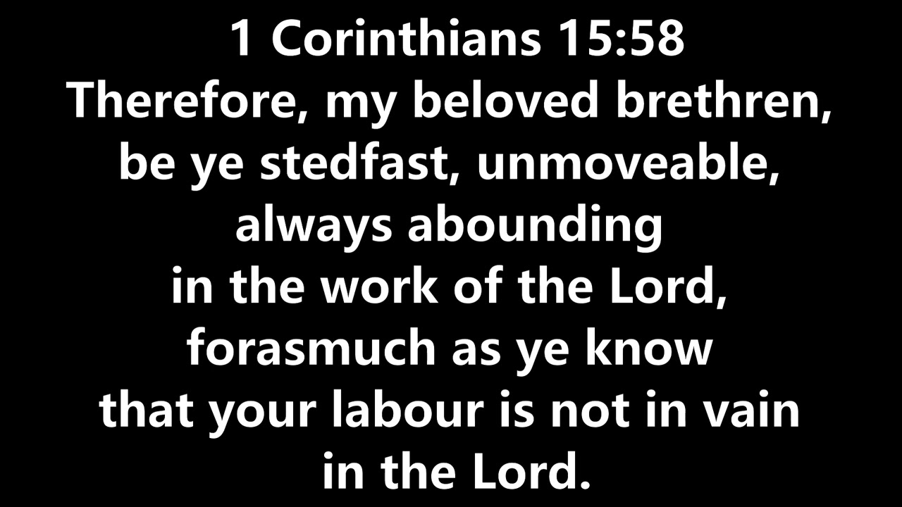 46.1Co15.58 Therefore, my beloved brethren, be ye stedfast, unmoveable, KJVSong