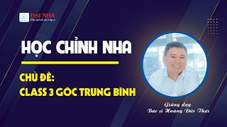 Học chỉnh nha - Class 3 góc trung bình. Giảng dạy Dr Thái với hơn 26 năm kinh nghiệm chỉnh nha