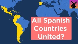 What If All Spanish Speaking Countries United Today?