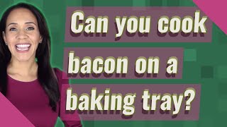 Can you cook bacon on a baking tray?