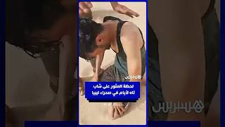 لحظة العثور على شاب تاه في صحراء ليبيا لـ5 أيام thumbnail