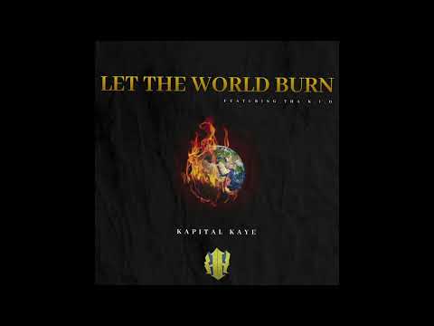 "LET THE WORLD BURN" Kapital Kaye ft. tha K.i.D