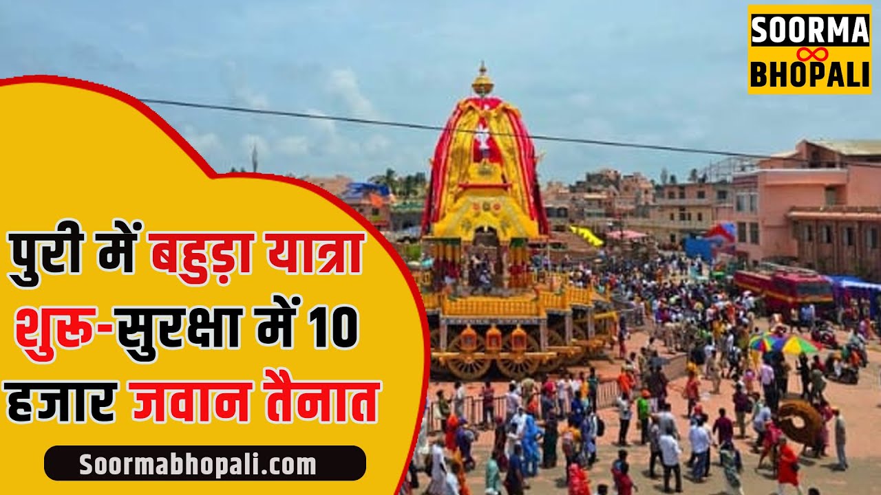 पुरी में बहुड़ा यात्रा शुरू-सुरक्षा में 10 हजार जवान तैनात
