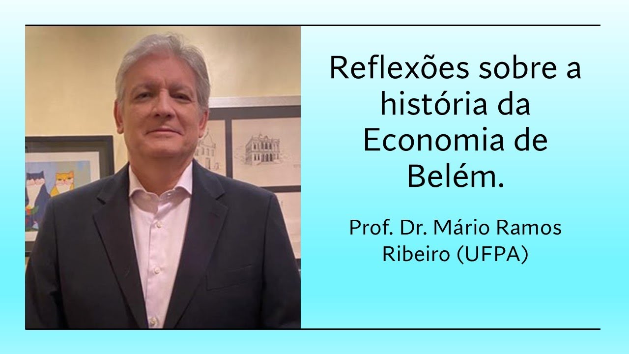 Reflexões sobre a história da Economia de Belém.  Prof. Dr. Mário Ramos Ribeiro (UFPA)