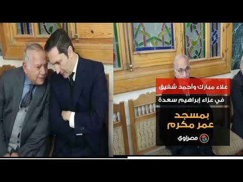 علاء مبارك وأحمد شفيق في عزاء إبراهيم سعدة بمسجد عمر مكرم