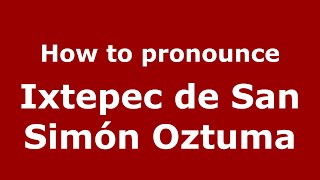 How to pronounce Ixtepec De San Simón Oztuma