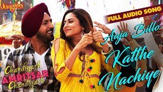 Aaja Billo Katthe Nachiye | Audio Song | Gippy G | Sargun M | Chandigarh Amritsar Chandigarh