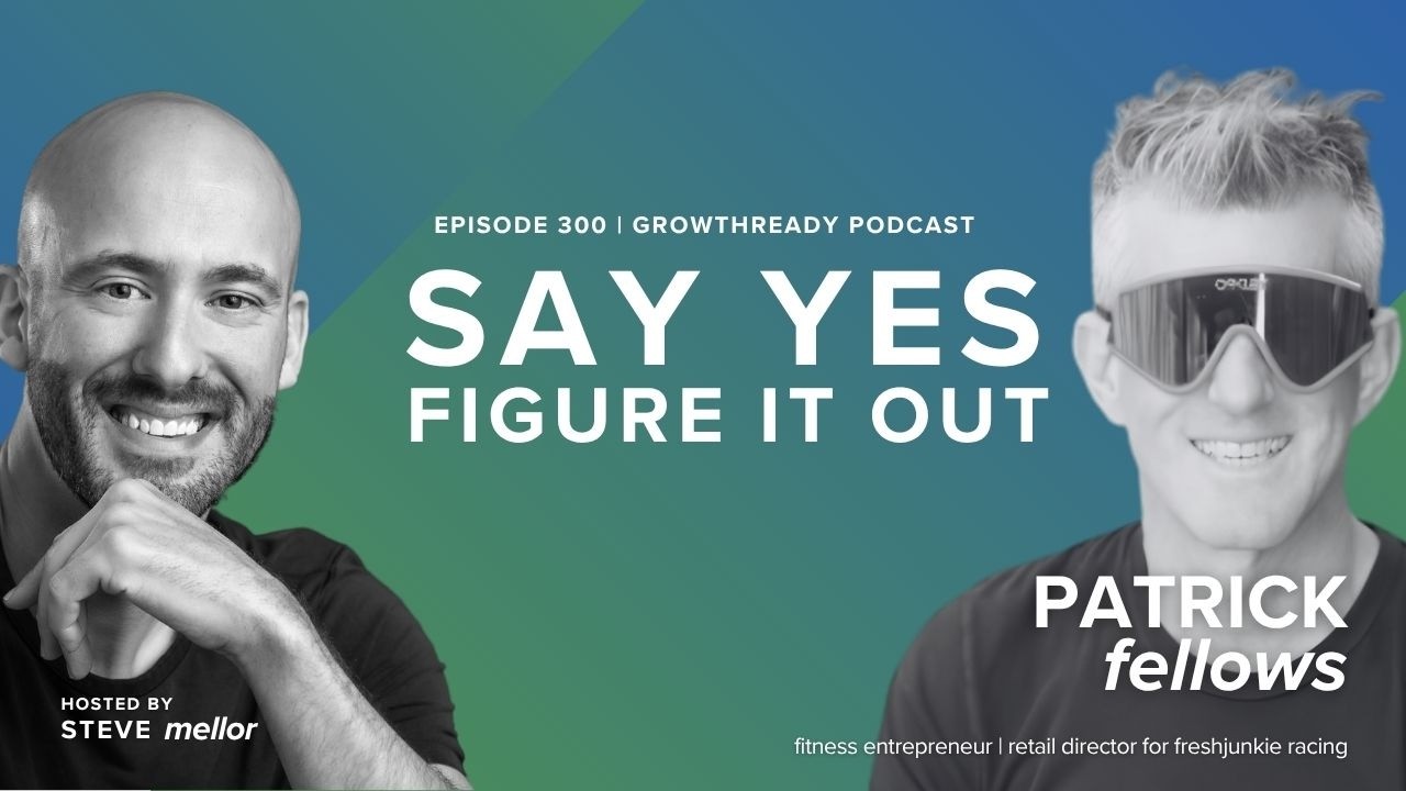 Episode 300: Belief, Effort, and the Willingness to Say Yes with Pat Fellows