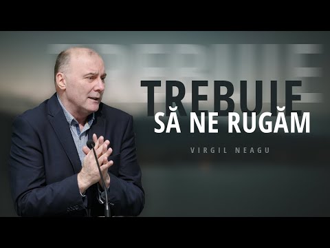 Virgil Neagu - Trebuie să ne rugăm