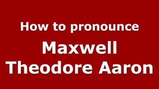 How to pronounce Maxwell Theodore Aaron