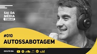 AUTOSSABOTAGEM - COMO SABER QUE ESTOU ME SABOTANDO  | PODCAST SAI DA MÉDIA #010