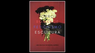 "HORROR, ROMANCE, FETICHISMO, ESCULTURA"  una película de Nahuel Agüero. Versión completa 2018