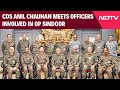 Operation Sindoor Chief Of Defence Staff Anil Chauhan Meets Officers Involved In Op Sindoor