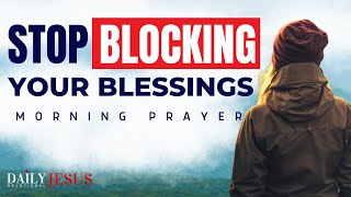 Don't Block Your Blessings | Blessed Morning Prayer