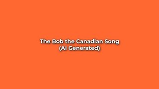 The Bob The Canadian Song