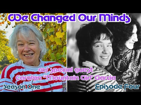 We Changed Our Minds Ep. 4 w/ Carolyn ‘Mountain Girl’ Garcia. Special guest appearance by Phil Lesh.