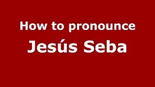 How to pronounce Jes&uacute;s Seba