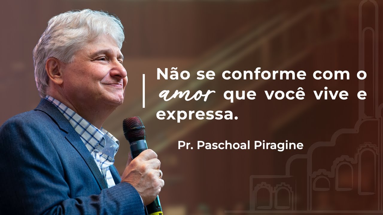 Não se conforme com o amor que você expressa | Pr. Paschoal Piragine