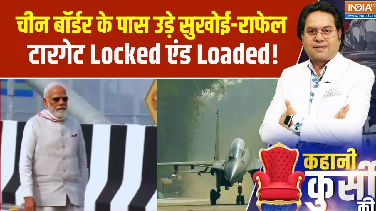 Kahani Kursi Ki | Indian Airforce | चीन बॉर्डर के पास उड़े सुखोई-राफेल, टारग