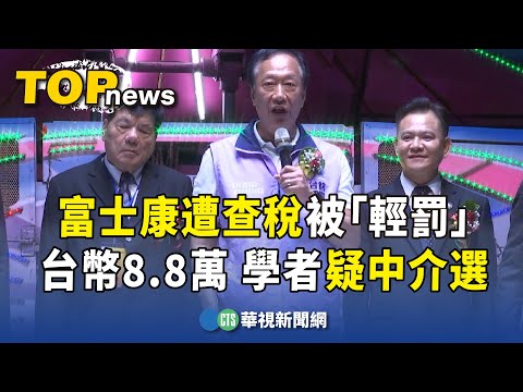 富士康遭查稅被「輕罰」台幣8.8萬　學者疑中介選