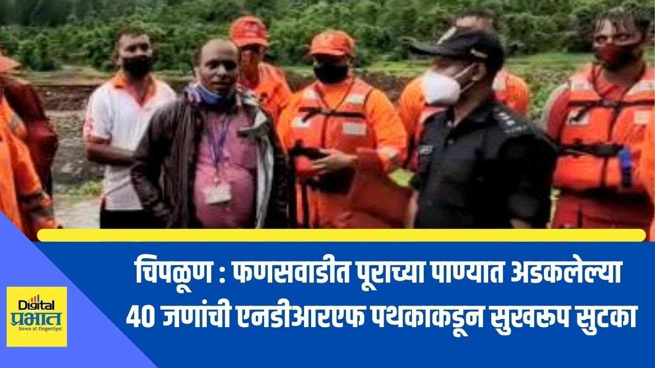 चिपळूण : फणसवाडीत पूराच्या पाण्यात अडकलेल्या 40 जणांची एनडीआरएफकडून सुखरूप सुटका