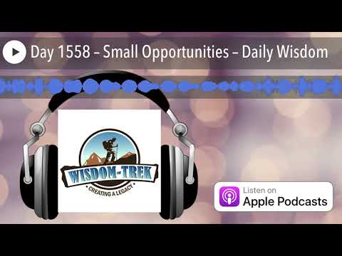 Day 1558 – Small Opportunities – Daily Wisdom