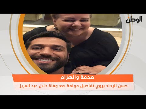 حسن الرداد يروي تفاصيل مؤلمة بعد وفاة دلال عبد العزيز .. صدمة وانهزام