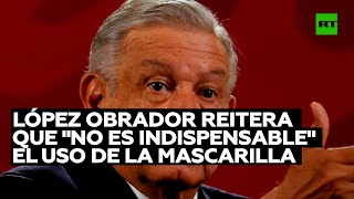 López Obrador reitera que "no es indispensable" el uso de la mascarilla