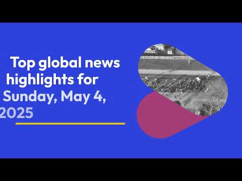 Global News Highlights May 4 2025