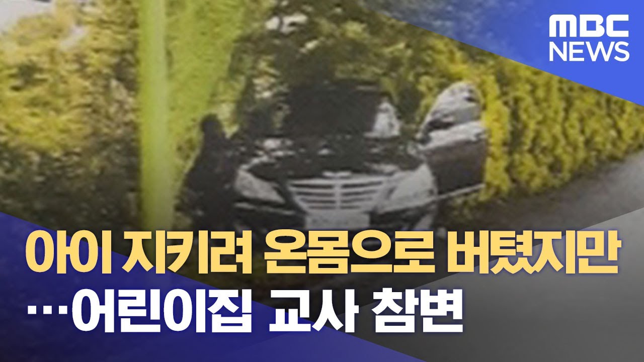 아이 지키려 온몸으로 버텼지만…어린이집 교사 참변 (2021.07.09/뉴스데스크/MBC)