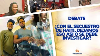¿Con el Secuestro de Haiti, Dejamos eso así o se debe Investigar? – El Debate