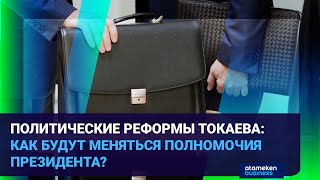 ПОЛИТИЧЕСКИЕ РЕФОРМЫ ТОКАЕВА: КАК БУДУТ МЕНЯТЬСЯ ПОЛНОМОЧИЯ ПРЕЗИДЕНТА?