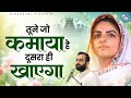 तूने जो कमाया है दूसरा ही खाएगा Tune Jo Kamaya Hai