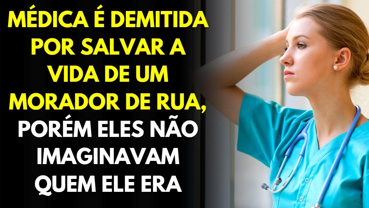 Médica É Demitida Por Salvar a Vida de Um Morador de Rua, Porém Eles Não Imaginavam Quem Ele Era