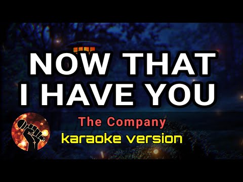 NOW THAT I HAVE YOU - THE COMPANY (karaoke version)