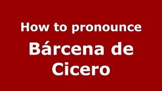 How to pronounce Bárcena De Cicero