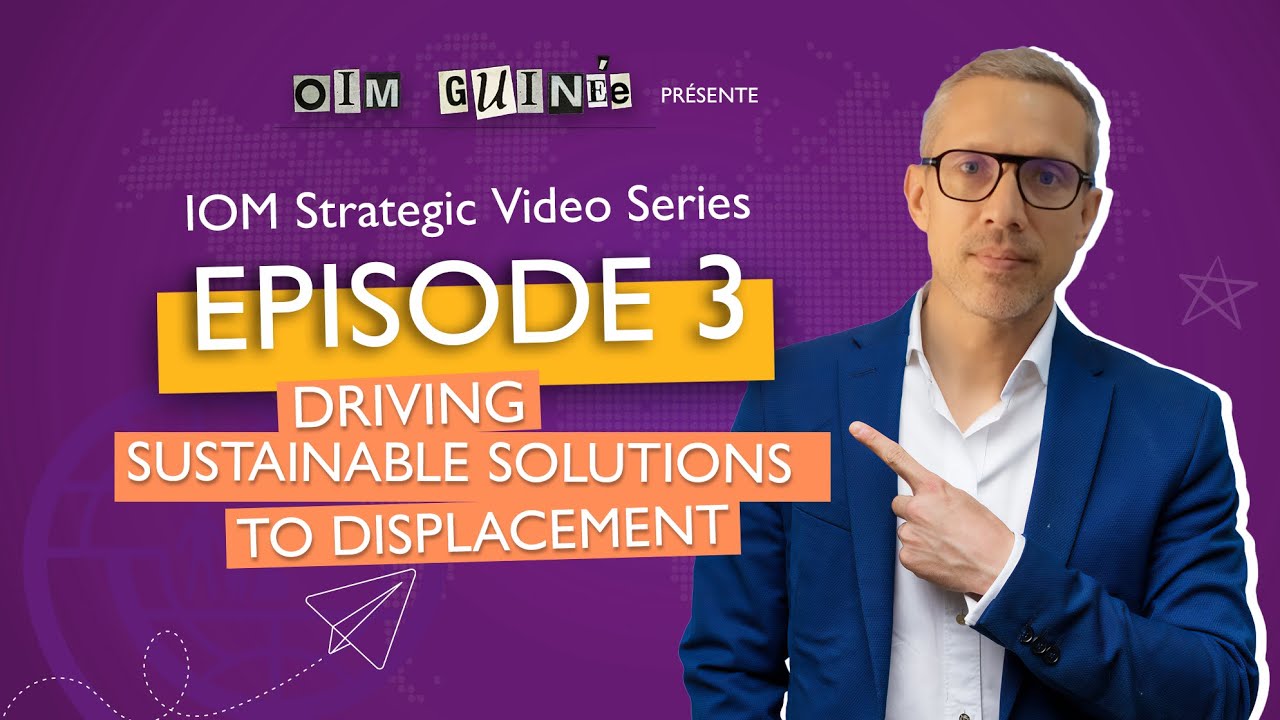 IOM Strategic Video Series - Episode 3: Driving Sustainable Solutions to Displacement
