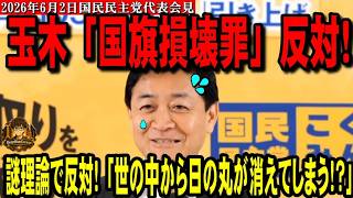 玉木「国旗損壊罪」反対！国民民主やっぱダメ！謎理論で反対！「世の中から日の丸が消えてしまう！？」【2026年6月2日国民民主党玉木代表会見】
