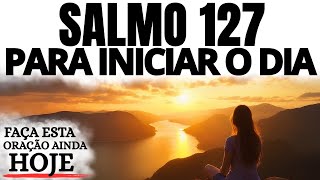ORAÇÃO DA MANHÃ COM O SALMO 127 | DEUS VAI LEVANTAR SUA CASA E CAUSAR TEMOR NOS INIMIGOS