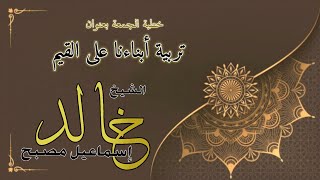 خطبة الجمعة بعنوان : تربية أبناءنا على القيم #الشيخ_خالد_اسماعيل image