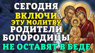 ВКЛЮЧИ СЕГОДНЯ ЭТУ МОЛИТВУ! РОДИТЕЛИ БОГОРОДИЦЫ НЕ ОСТАВЯТ В БЕДЕ! Сильная помощь. Православие.