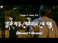 Tui Boro Beiman Re Bondhu [Slowed+Reverb] - Samz Vai | তুই বড় বেইমান রে বন্ধু