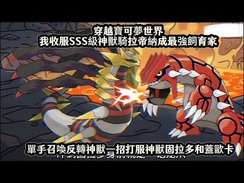 穿越寶可夢世界我收服SSS級神獸騎拉帝納成最強飼育家，單手召喚反轉神獸一招打服神獸固拉多和蓋歐卡