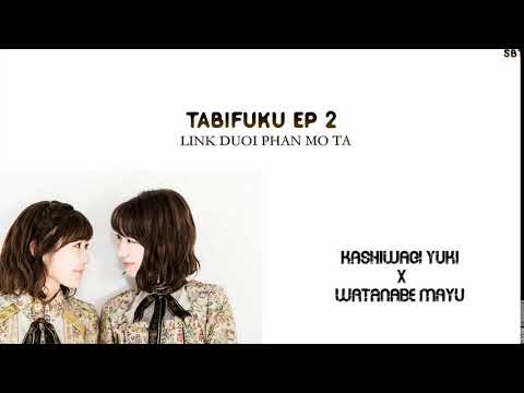 [Vietsub] TABIFUKU Ep. 2 (Watanabe Mayu x Kashiwagi Yuki)