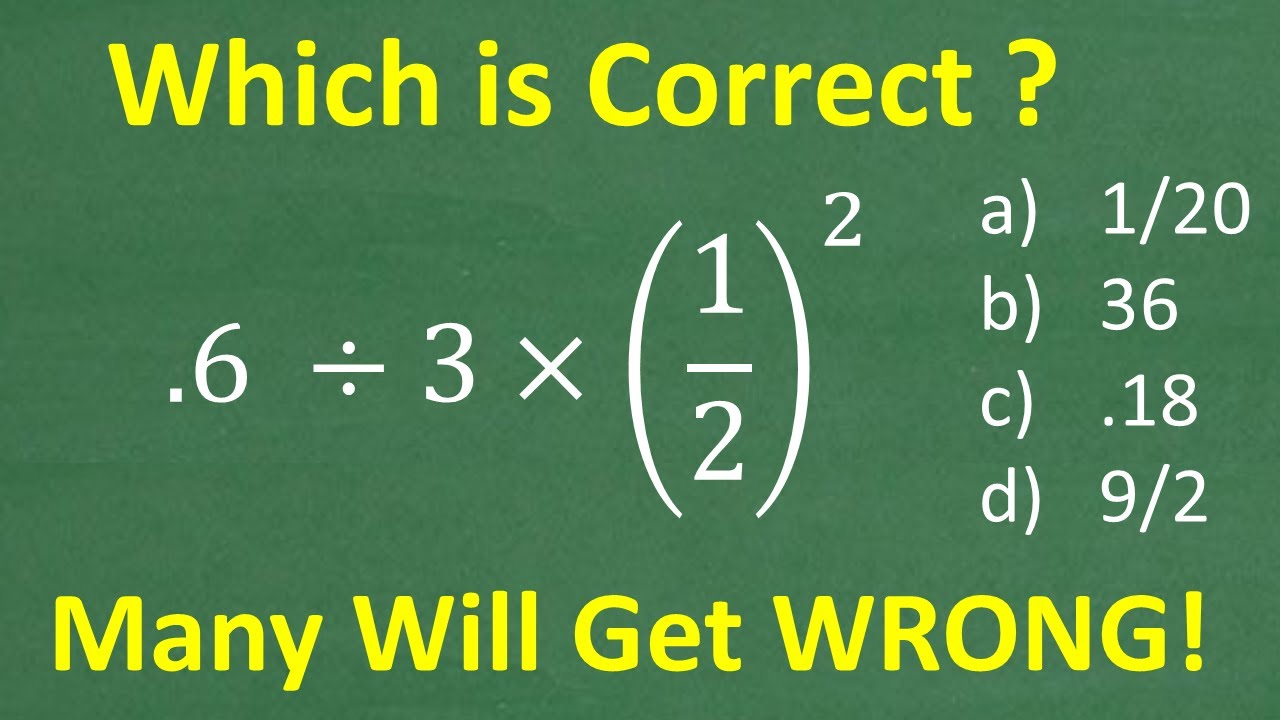 .6 divided by 3 times (1/2) squared =? A BASIC Math problem MANY will get WRONG!